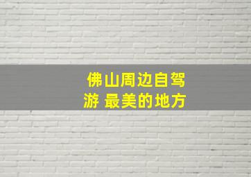 佛山周边自驾游 最美的地方